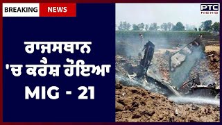 MIG-21 crashed in Rajasthan: ਰਾਜਸਥਾਨ 'ਚ ਕਰੈਸ਼ ਹੋਇਆ MIG - 21, ਦੋਵੇਂ ਪਾਇਲਟ ਹੋਏ ਸ਼ਹੀਦ