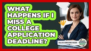 What Happens If I Miss A College Application Deadline? - College Admissions Insider