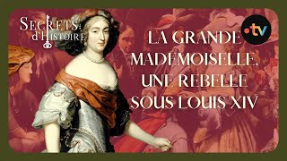 La Grande Mademoiselle, une rebelle sous Louis XIV - Secrets dhistoire