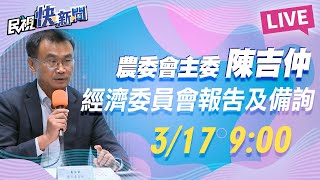 0317 農委會主委陳吉仲出席 經濟委員會報告並備詢｜民視快新聞｜