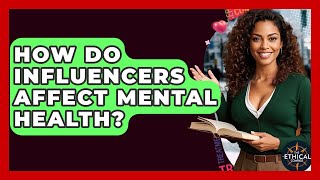 How Do Influencers Affect Mental Health? - The Ethical Compass