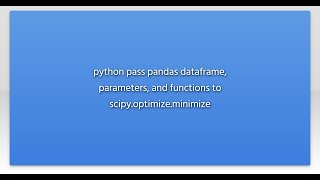 python pass pandas dataframe, parameters, and functions to scipy.optimize.minimize