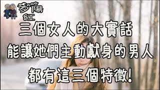 三個女人的大實話，能讓她們主動獻身的男人，都有這三個特徵！【夕陽紅】