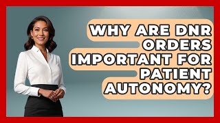 Why Are DNR Orders Important For Patient Autonomy? - Everyday Bioethics Expert