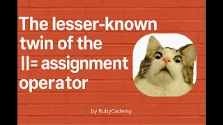 The Lesser-Known Twin Of The or-equals (`||=`) Assignment Operator