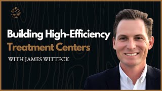 Building High-Efficiency Treatment Centers: A Conversation with James Witteck