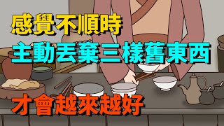 感覺不順時，主動丟棄這三樣舊東西，才會越來越好【國學文化優選】#人生#為人處世#人際交往#國學