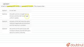 A ball is travelling with uniform translatory motion. This means that .