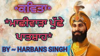 {ਮਾਛੀਵਾੜਾ ਪੁੱਛੇ ਪਾਤਸ਼ਾਹ} maachhivarha puchhe paatshah ....kavita ...