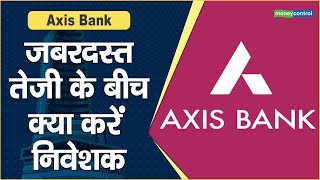 Axis Bank Share Price: जबरदस्त तेजी के बीच क्या करें निवेशक
