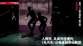 《PAR表演藝術》人類世，及其所改變的　快問快答：鄭宗龍《毛月亮》召喚身體原始動能