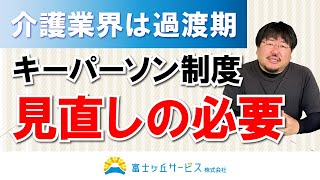 介護業界は過渡期／キーパーソン制度の見直しの必要【富士ケ丘サービス】