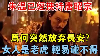 朱溫已經挾持唐昭宗，為何突然放棄長安？女人是老虎，輕易碰不得 【歷史長河錄】