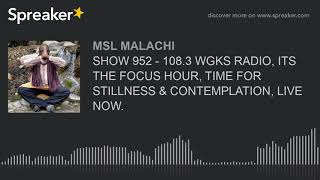 SHOW 952 - 108.3 WGKS RADIO, ITS THE FOCUS HOUR, TIME FOR STILLNESS \u0026 CONTEMPLATION, LIVE NOW.