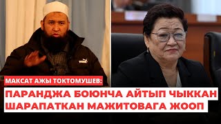 Максат ажы Токтомушев: Паранджа боюнча айтып чыккан Шарапаткан Мажитовага жооп