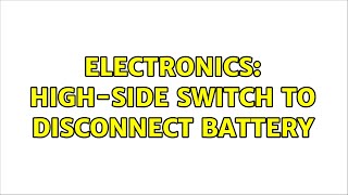 Electronics: High-side switch to disconnect battery (2 Solutions!!)