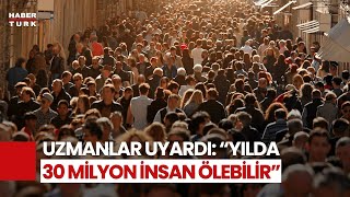 Uzmanlardan Korkutan Uyarı: Felaket Senaryosu Yaklaşıyor, 30 Milyon Kişi Hayatını Kaybedebilir!