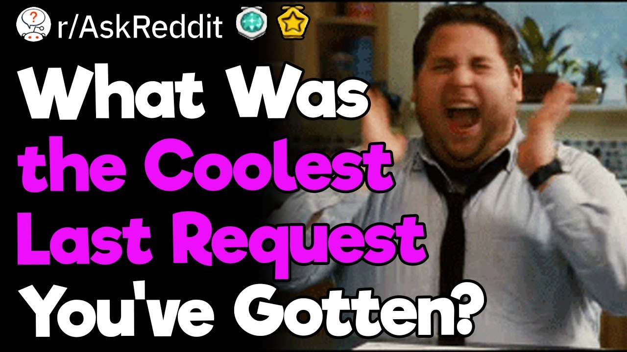 What Was the Coolest Last Request You’ve Gotten?