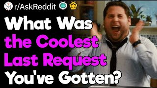 What Was the Coolest Last Request You’ve Gotten?