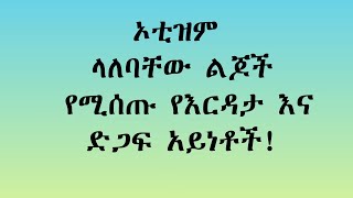 ኦቲዝም ላለባቸው ልጆች የሚሰጡ እርዳታ እና ድጋፍ አይነቶች! (PART 3)