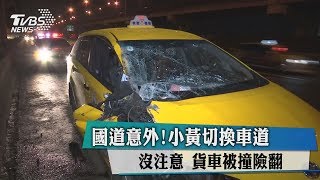 國道意外！小黃切換車道沒注意　貨車被撞險翻