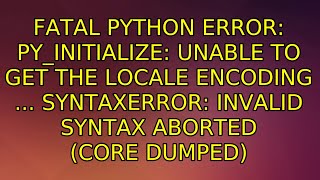 Fatal Python error: Py_Initialize: Unable to get the locale encoding ... SyntaxError: invalid...