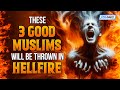 These 3 Good Muslims Will Be Thrown In Hellfire
