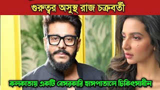 গুরুত্বর অসুস্থ রাজ চক্রবর্তী, কলকাতায় একটি বেসরকারি হাসপাতালে চিকিৎসাধীন