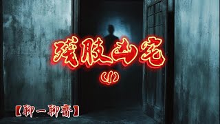 【聊一聊齋】殘肢凶宅（1），鬼故事|恐怖故事|解压故事|灵异#都市傳說#靈異事件#恐怖故事#亲身经历#助眠#离奇故事#情感#睡前故事#灵异诡谈#情感#分享#電影#解压故事#鬼#凶宅#怪談