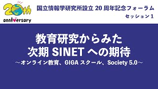 「教育研究からみた次期SINETへの期待〜オンライン教育、GIGAスクール、Society 5.0〜」国立情報学研究所 設立20周年記念フォーラム：セッション1