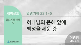 복음장로교회 이광형 담임목사 | 2025/01/07 | 새벽 | 하나님의 은혜 앞에 백성을 세운 왕 | 열왕기하 23:1-6  | 열왕기하 강해 77