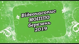 ВІДЕОЧАСОПИС МОІППО БЕРЕЗЕНЬ 2019