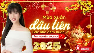 MÙA XUÂN ĐẦU TIÊN - GÁC NHỎ ĐÊM XUÂN | ÁNH NGUYÊN BOLERO | LIÊN KHÚC NHẠC TẾT ẤT TỴ TAN CHẢY CON TIM