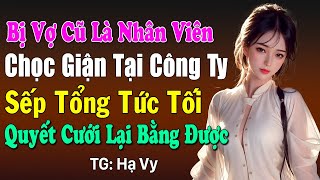 Bị vợ cũ là nhân viên chọc giận, sếp tổng tức tối quyết cưới lại bằng được: Đọc truyện đêm khuya