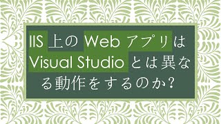 IIS上のWebアプリはVisual Studioとは異なる動作をするのか？