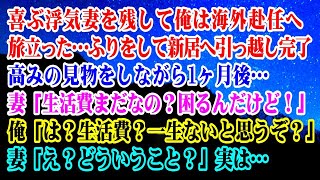 【離婚】浮気妻を残して俺は海外赴任へ旅立った…フリをして新居へ引っ越し→1ヶ月後…妻「生活の振り込みまだ？困るんだけど！」俺「は？振込？一生ないと思うぞ？」妻「え？」実は…【スカッとする話】