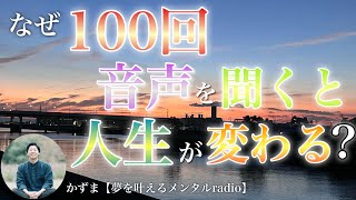 なぜ100回音声を聞くと人生が変わるのか？【夢を叶えるメンタルradio】