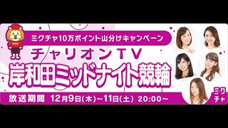 ミクチャ公式配信『チャリオンTV～岸和田ミッドナイト競輪～』初日（YouTube同時テスト配信）