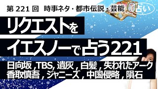 【221回目】イエスノーでリクエストを占うコーナー……日向坂とオードリー、TBS、遺灰、白髪、失われたアーク、香取慎吾、ジャニーズ、中国の九州侵略、隕石、タイムリープ【占い】（2023/6/28撮影）