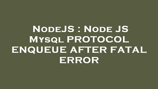 NodeJS : Node JS Mysql PROTOCOL ENQUEUE AFTER FATAL ERROR