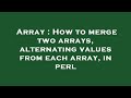 Array : How to merge two arrays, alternating values from each array, in perl
