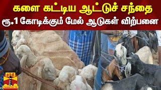 களை கட்டிய ஆட்டுச் சந்தை - ரூ.1 கோடிக்கும் மேல் ஆடுகள் விற்பனை