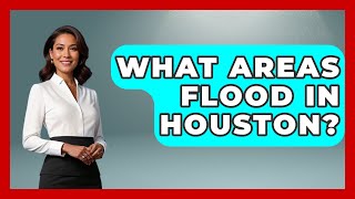 What Areas Flood In Houston? - Weather Watchdog