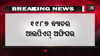 ନିଯୁକ୍ତ ହେଲେ ନୂଆ ଡିଜି | Odisha Reporter