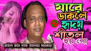 বাউল কবি শাহ আলম সরকারের অক্লান্ত সেরা বিচ্ছেদ গান💖 যারে ডাকলে হৃদয় শীতল হয় গো💘 Shah Alam Sarkar