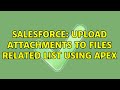 Salesforce: Upload Attachments to Files Related list using Apex (2 Solutions!!)