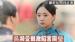 【那年✿吳漪受刺激陷害周瑩】吳漪回到家中看到周瑩和趙白石親密聊天，原本平復的情緒一下子被嫉恨點燃，她找張夫人要汙蔑信陷害周瑩