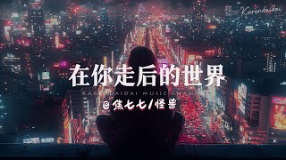 焦七七/怪兽 - 在你走后的世界「 在你走后的世界，我的孤单蔓延。 」