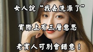 夜聊時，女人說“我去洗澡了”，有三層意思！