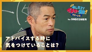 アドバイスする時に気をつけていることは？【おしえて！イチロー先生！リターンズ】